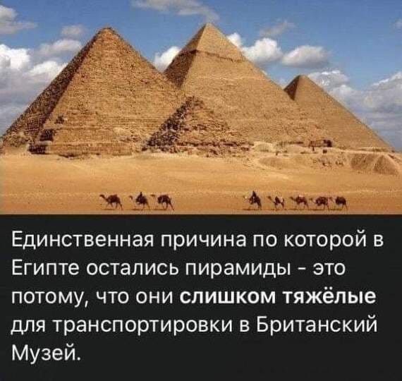 Единственная причина по которой в Египте остались пирамиды — это потому, что они слишком тяжёлые для транспортировки в Британский Музей.