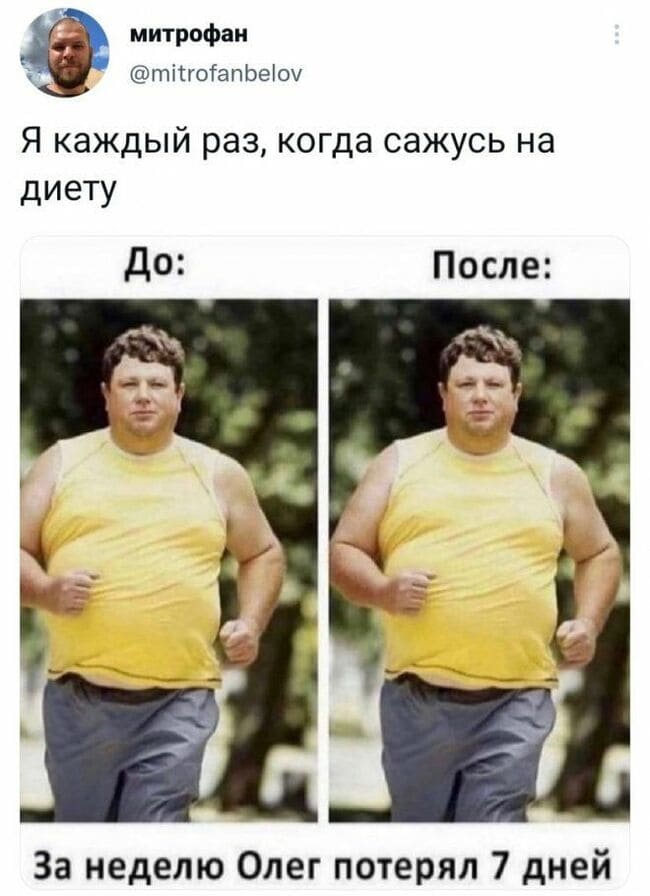 Я каждый раз, когда сажусь на диету.
До: После:
За неделю Олег потерял 7 дней.