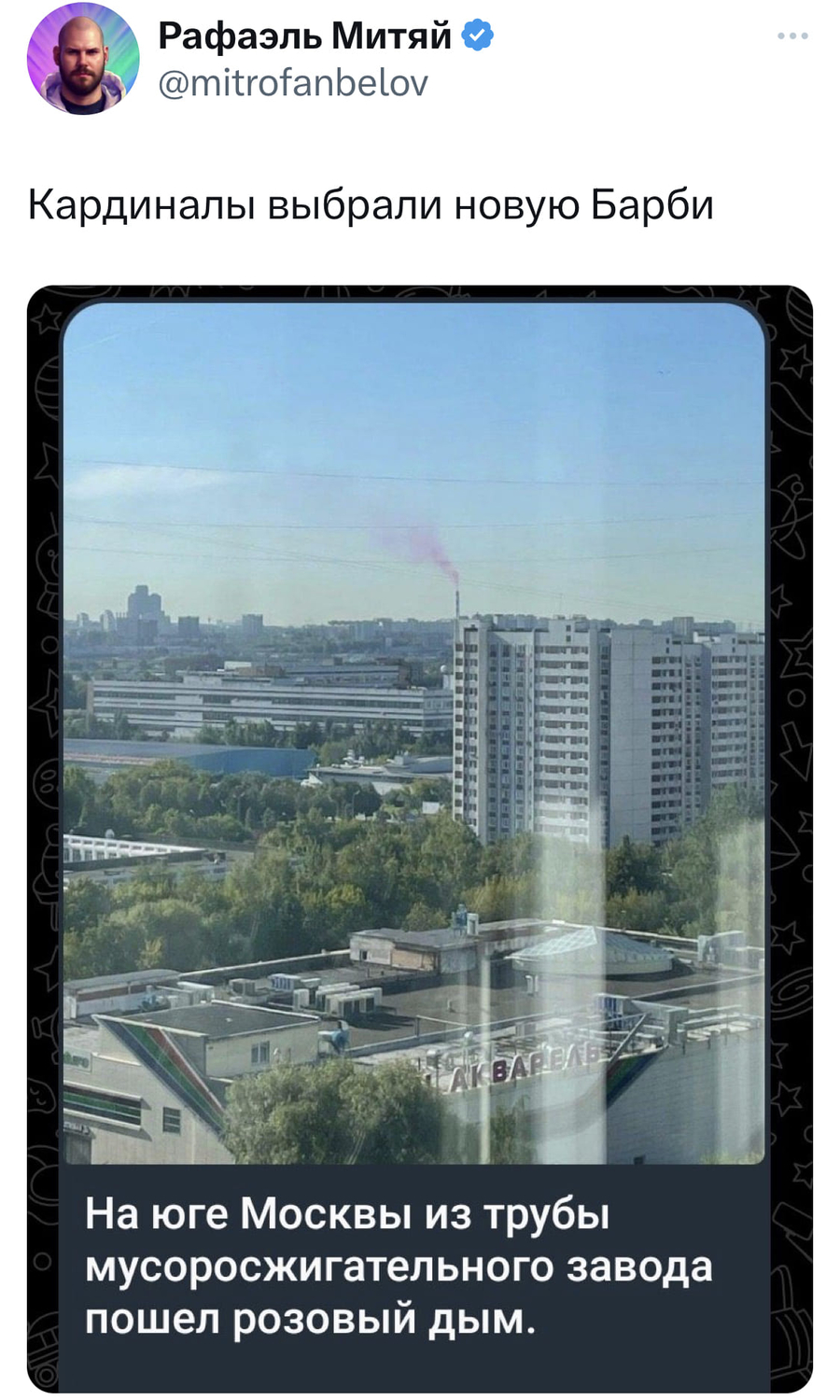 Кардиналы выбрали новую Барби.
Новость: На юге Москвы из трубы мусоросжигательного завода пошел розовый дым.