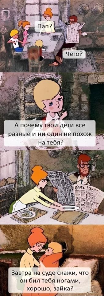 – Пап?
– Чего?
– А почему твои дети все разные и ни один не похож на тебя?
...
– Завтра на суде скажи, что он бил тебя ногами, хорошо, зайка?
