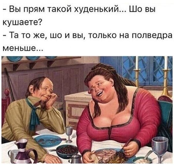 – Вы прям такой худенький... Шо вы кушаете?
– Та то же, шо и вы, только на полведра меньше...