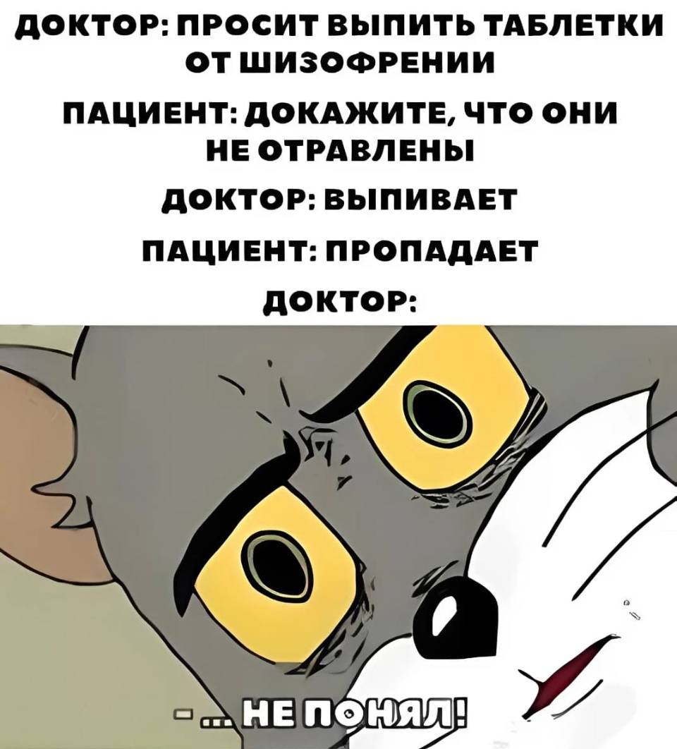 Доктор:
— Просит выпить таблетки от шизофрении.
Пациент:
— Докажите, что они не отравлены.
Доктор:
— Выпивает.
Пациент:
— Пропадает.
Доктор:
— Не понял...