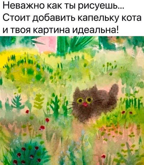 Неважно как ты рисуешь... Стоит добавить капельку кота и твоя картина идеальна!