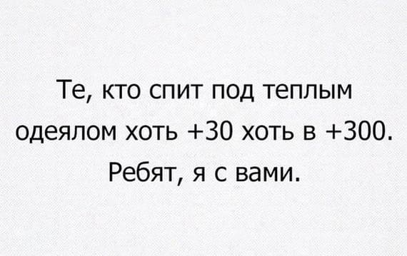 Те, кто спит под тёплым одеялом хоть +30 хоть в +300.
Ребят, я с вами.