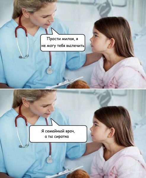 Доктор:
– Прости милая, я не могу тебя вылечить, ведь я семейный врач, а ты сиротка.