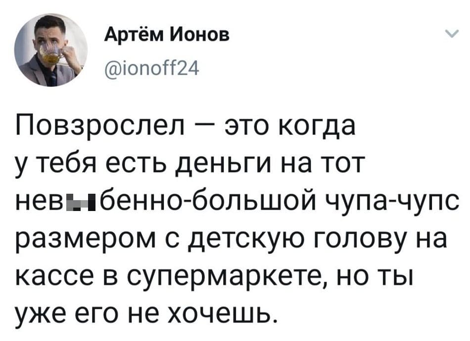 Повзрослел — это когда у тебя есть деньги на тот нев**бенно-большой чупа-чупс размером с детскую голову на кассе в супермаркете, но ты уже его не хочешь.