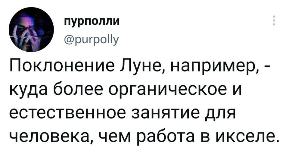 Поклонение Луне, например, — куда более органическое и естественное занятие для человека, чем работа в Excel.