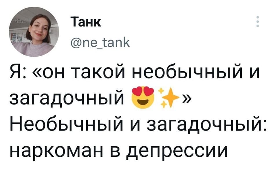 Я: «он такой необычный и загадочный»
Необычный и загадочный: *наркоман в депрессии*