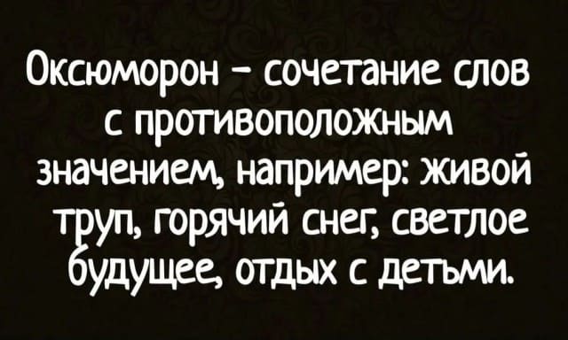 Оксюморон — сочетание слов с противоположным значением, например: живой труп, горячий снег, светлое будущее, отдых с детьми.