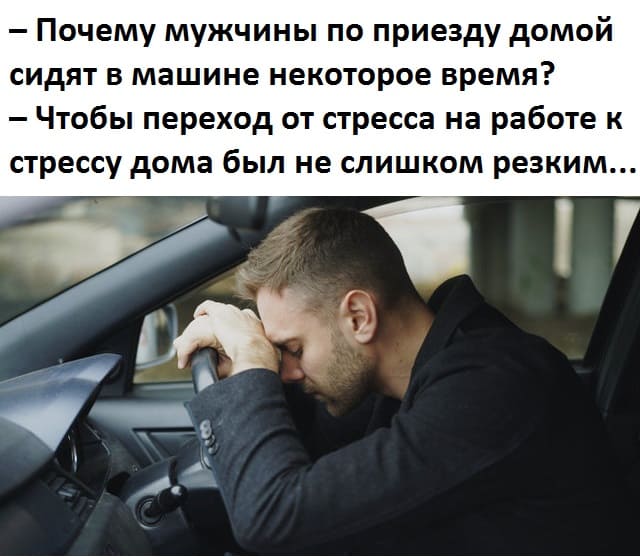 — Почему мужчины по приезду домой сидят в машине некоторое время?
— Чтобы переход от стресса на работе к стрессу дома был не слишком резким...