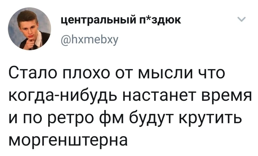 Стало плохо от мысли что когда-нибудь настанет время и по ретро фм будут крутить Моргенштерна.