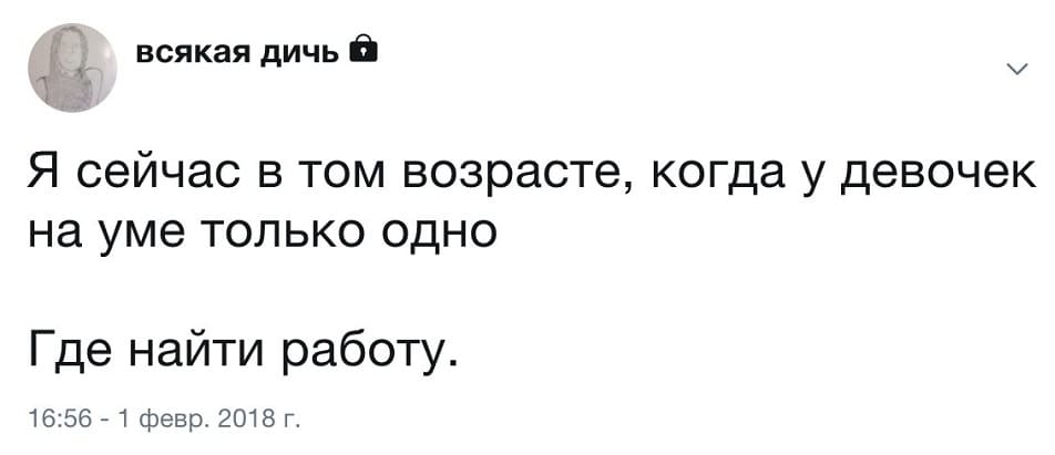 Я сейчас в том возрасте, когда у девочек на уме только одно.
Где найти работу.