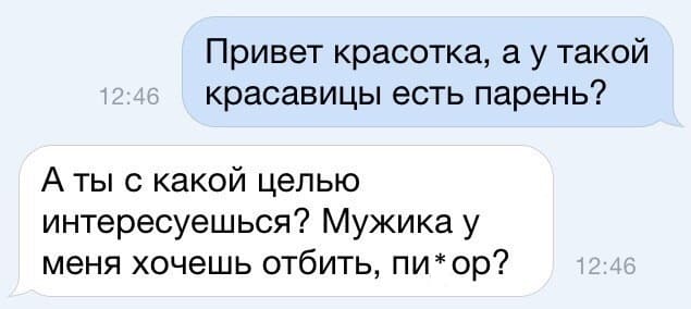 – Привет красотка, а у такой красавицы есть парень?
– А ты с какой целью интересуешься? Мужика у меня хочешь отбить, пи*ор?