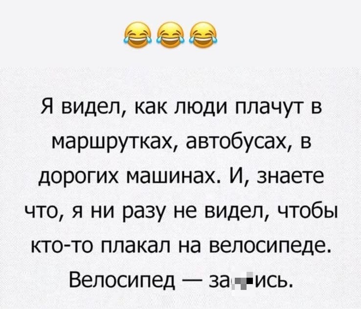 Я видел, как люди плачут в маршрутках, автобусах, в дорогих машинах. И, знаете что, я ни разу не видел, чтобы кто-то плакал на велосипеде. Велосипед — за*6ись.