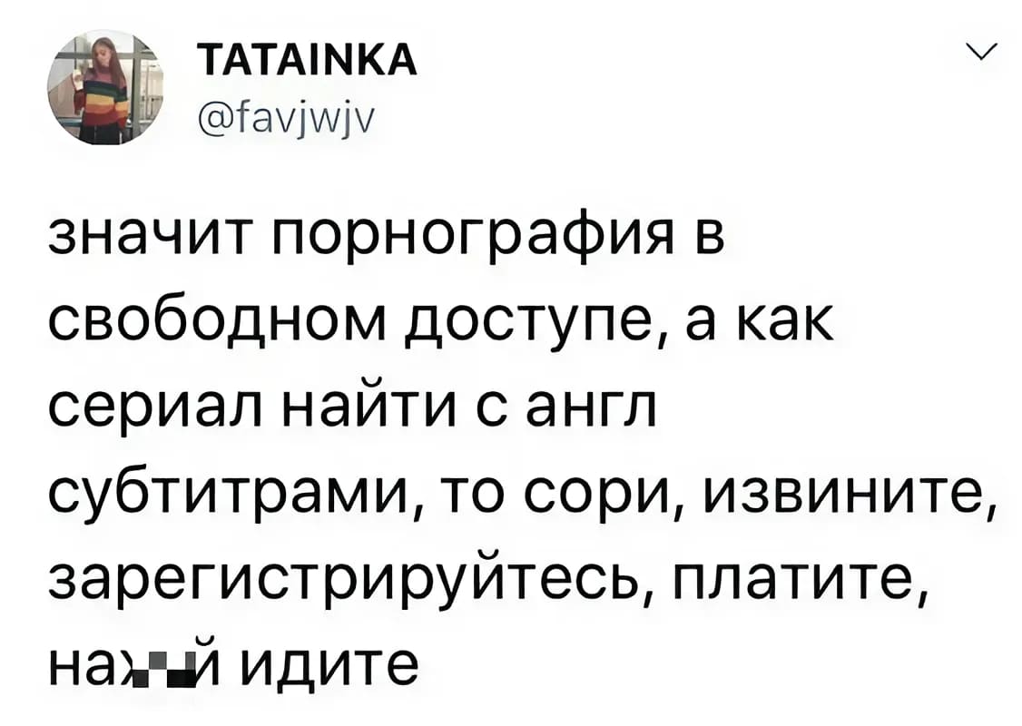 Значит пopнография в свободном доступе, а как сериал найти с англ. субтитрами, то сори, извините, зарегистрируйтесь, платите, нах*й идите.