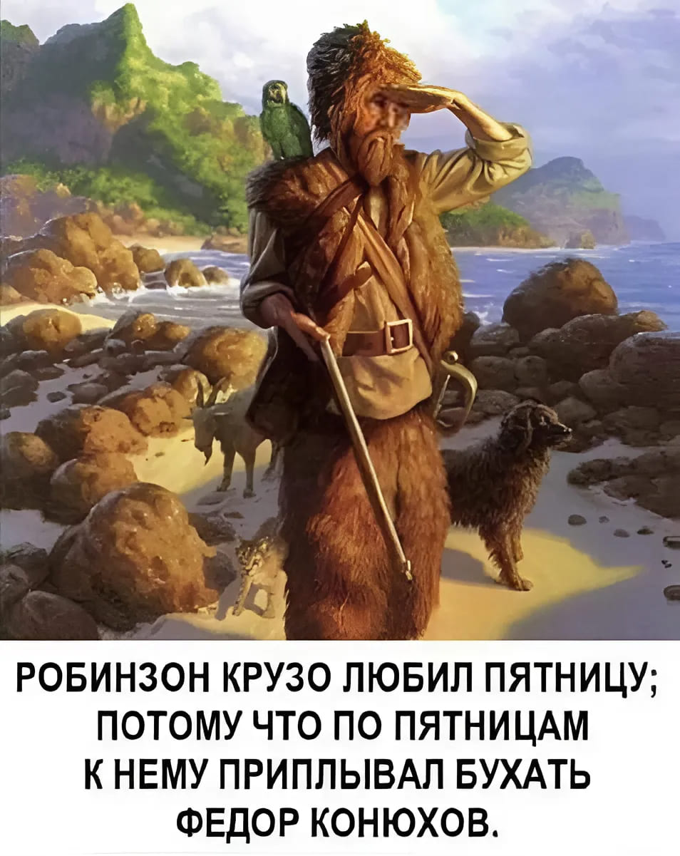 Робинзон Крузо любил пятницу; потому что по пятницам к нему приплывал бухать Фёдор Конюхов.