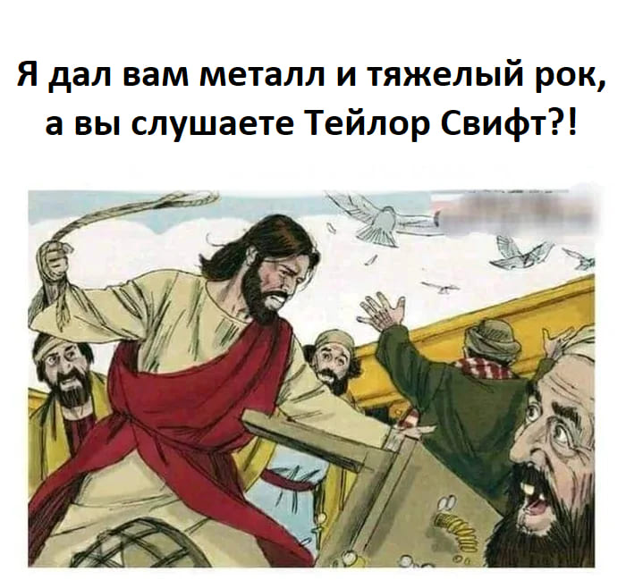 *Я дал вам металл и тяжелый рок, а вы слушаете Тейлор Свифт?!*