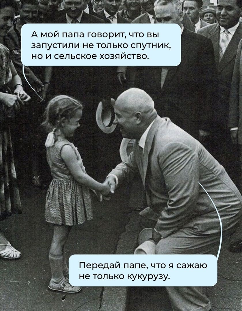 – А мой папа говорит, что вы запустили не только спутник, но и сельское хозяйство.
– Передай папе, что я сажаю не только кукурузу.