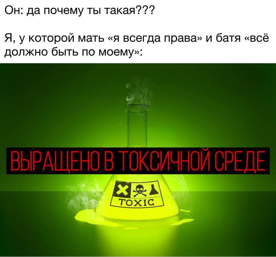 Он: да почему ты такая???
Я, у которой мать «я всегда права» и батя «всё должно быть по моему»:
*Выращено в токсичной среде*