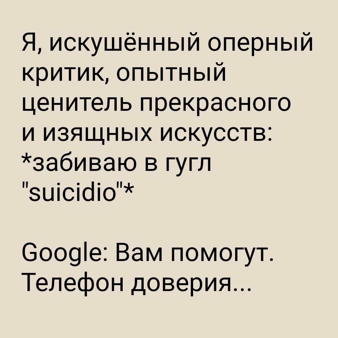 Я, искушённый оперный критик, опытный ценитель прекрасного и изящных искусств: *забиваю в гугл «suicidio»*
Google: Вам помогут. Телефон доверия...