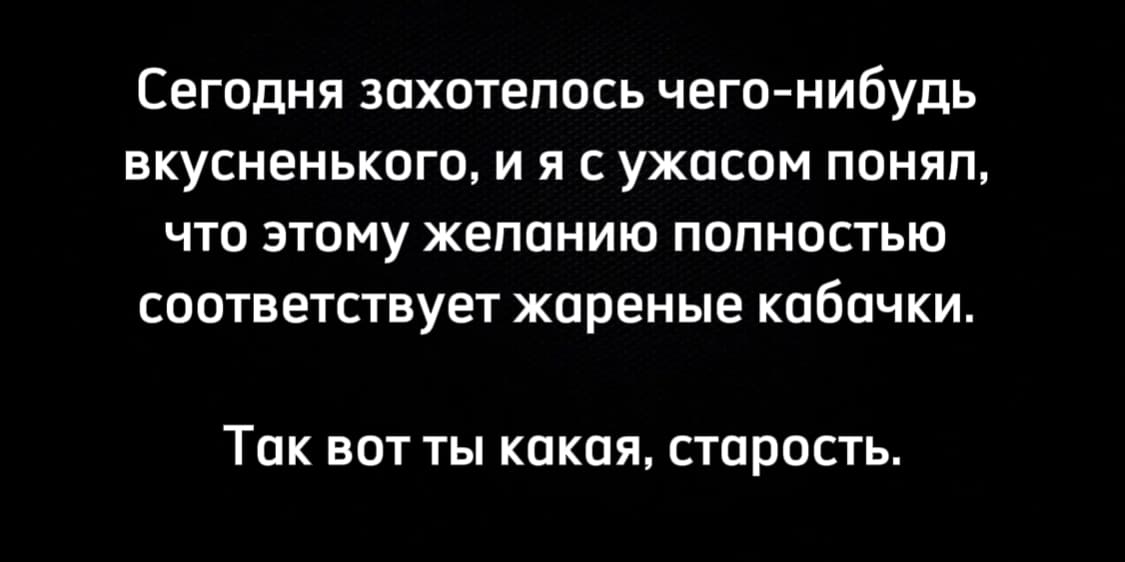 Сегодня захотелось чего-нибудь вкусненького, и я с ужасом понял, что этому желанию полностью соответствует жареные кабачки.
Так вот ты какая, старость.