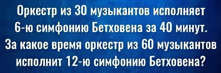 Оркестр из 30 музыкантов исполняет 6-ю симфонию Бетховена за 40 минут. За какое время оркестр из 60 музыкантов исполнит 12-ю симфонию Бетховена?