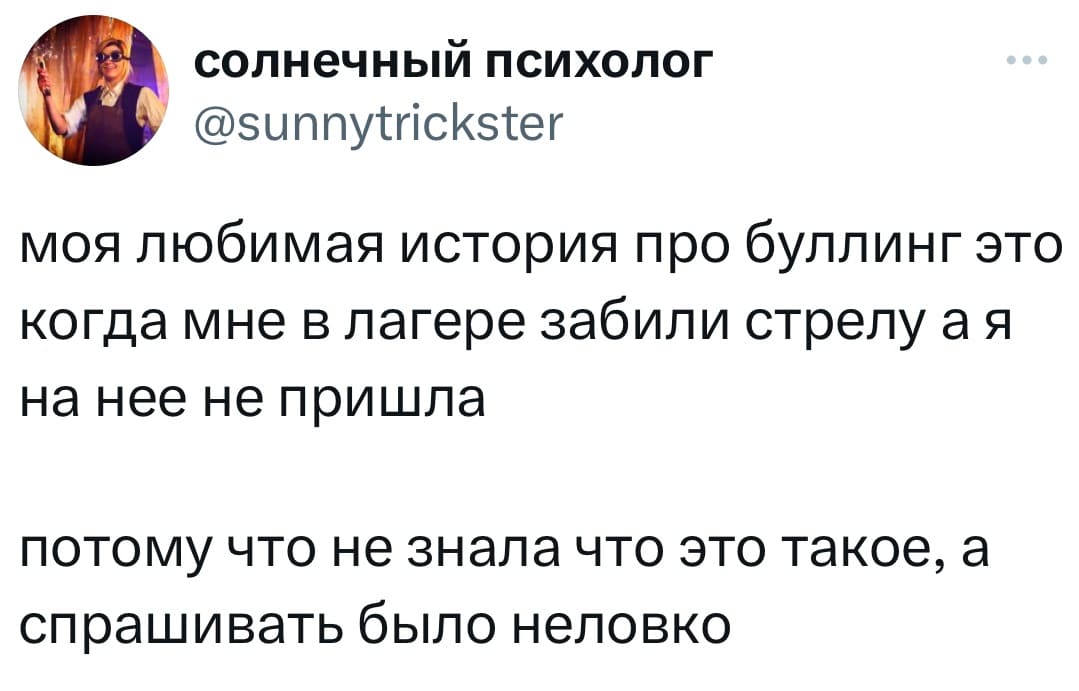 Моя любимая история про буллинг это когда мне в лагере забили стрелу а я на нее не пришла.
Потому что не знала что это такое, а спрашивать было неловко.