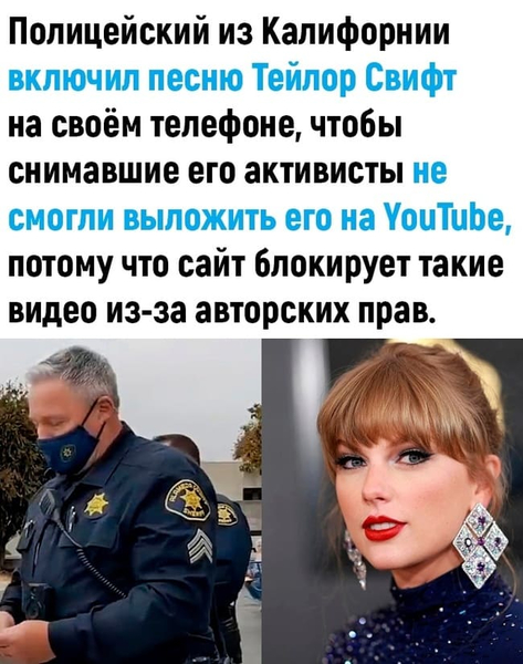 Полицейский из Калифорнии включил песню Тейлор Свифт на своём телефоне, чтобы снимавшие его активисты не смогли выложить его на YouTube, потому что сайт блокирует такие видео из-за авторских прав.
