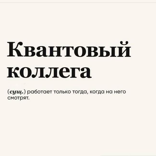 Квантовый коллега.
(cущ.) работает только тогда, когда на него смотрят.