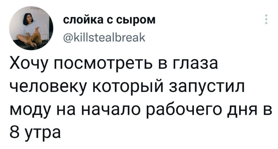 Хочу посмотреть в глаза человеку который запустил моду на начало рабочего дня в 8 утра.