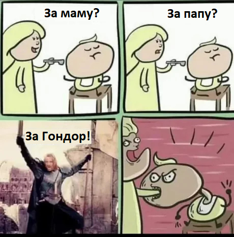 – За маму..
– Нет!
– За папу..
– Нет!
– За Гондор!
– ДА!