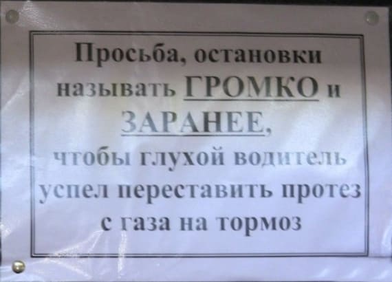 Просьба, остановки называть ГРОМКО и ЗАРАНЕЕ, чтобы глухой водитель успел переставить протез с газа на тормоз.