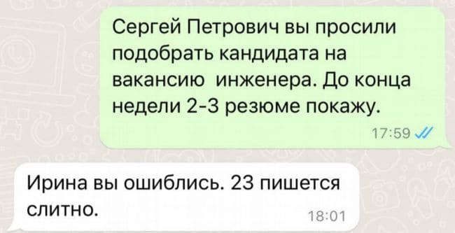 – Сергей Петрович, вы просили подобрать кандидата на вакансию инженера. До конца недели 2-3 резюме покажу.
– Ирина вы ошиблись. 23 пишется слитно.