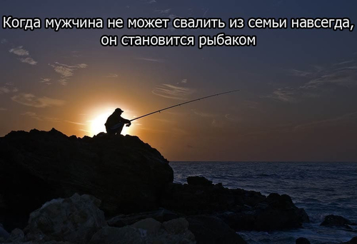 Когда мужчина не может уйти из семьи навсегда, он становится рыбаком.