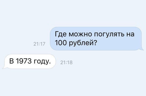 – Где можно погулять на 100 рублей?
– В 1973 году.