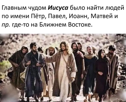 Главным чудом Иисуса было найти людей по имени Пётр, Павел, Иоанн, Матвей и пр. где-то на Ближнем Востоке.