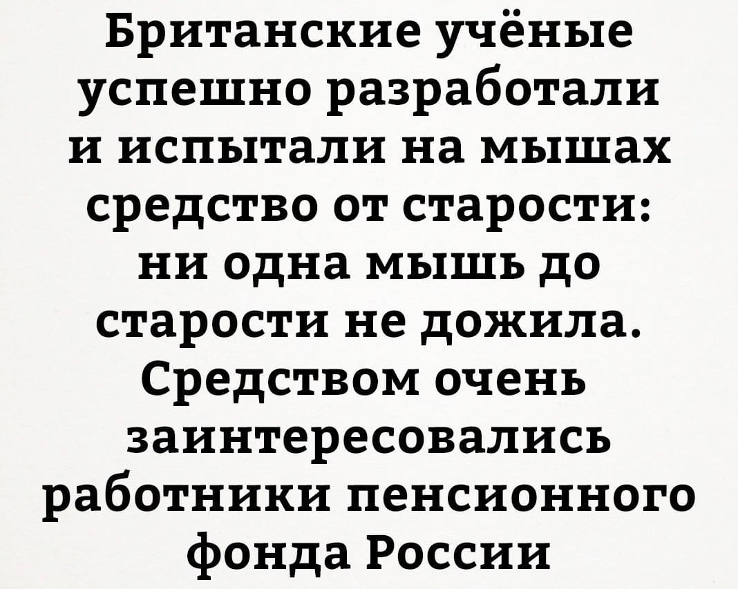 Британские учёные успешно разработали и испытали на мышах средство от старости: ни одна мышь до старости не дожила. Средством очень заинтересовались работники пенсионного фонда России.