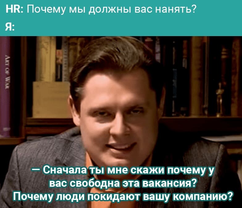 HR:
– Почему мы должны вас нанять?
Я:
– Сначала ты мне скажи почему у вас свободна эта вакансия? Почему люди покидают вашу компанию?