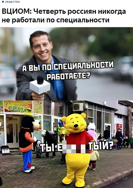 Новости: «ВЦИОМ: Четверть россиян никогда не работали по специальности».
– А вы по специальности работаете?
– Ты е6***тый?