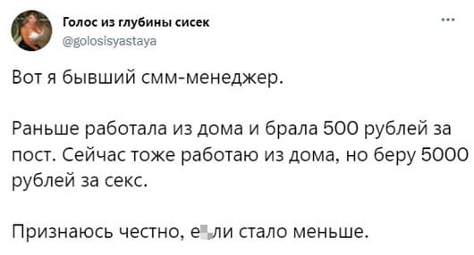 Вот я бывший смм-менеджер.
Раньше работала из дома и брала 500 рублей за пост. Сейчас тоже работаю из дома, но беру 5000 рублей за секс.
Признаюсь честно, е*ли стало меньше.