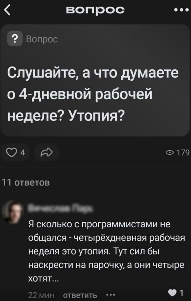 – Слушайте, а что думаете о 4-дневной рабочей неделе? Утопия?
– Я сколько с программистами не общался — четырёхдневная рабочая неделя это утопия. Тут сил бы наскрести на парочку, а они четыре хотят...
