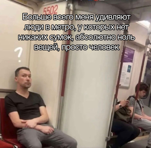 Больше всего меня удивляют люди в метро, у которых нет никаких сумок, абсолютно ноль вещей, просто человек.