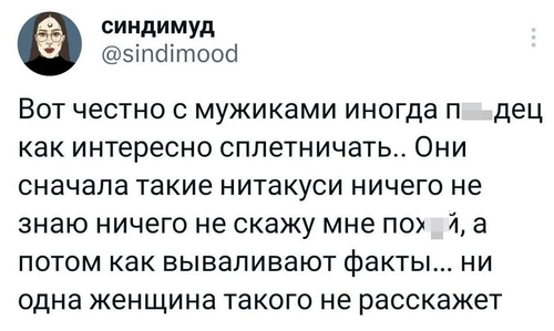 Вот честно с мужиками иногда п*здец как интересно сплетничать.. Они сначала такие нитакуси ничего не знаю ничего не скажу мне пох*й, а потом как вываливают факты... ни одна женщина такого не расскажет.