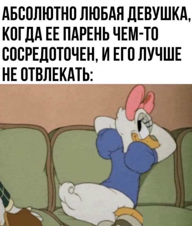 *АБСОЛЮТНО ЛЮБАЯ ДЕВУШКА, КОГДА ЕЕ ПАРЕНЬ ЧЕМ-ТО СОСРЕДОТОЧЕН, И ЕГО ЛУЧШЕ НЕ ОТВЛЕКАТЬ*