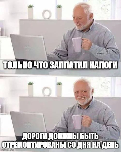 *Только что оплатил все налоги. Дороги должны быть отремонтированы со дня на день*