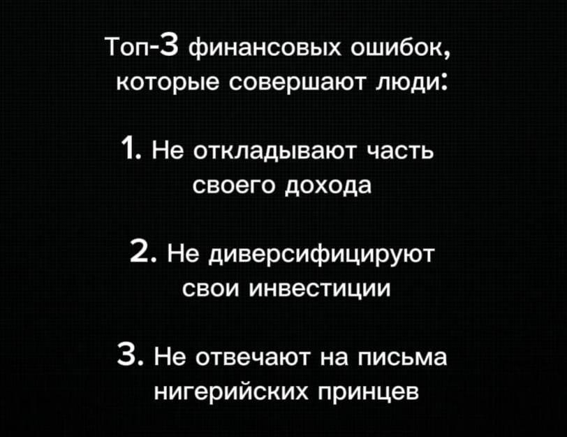 Топ-3 финансовых ошибок, которые совершают люди!
1. Не откладывают часть своего дохода.
2. Не диверсифицируют свои инвестиции.
3. Не отвечают на письма нигерийских принцев.