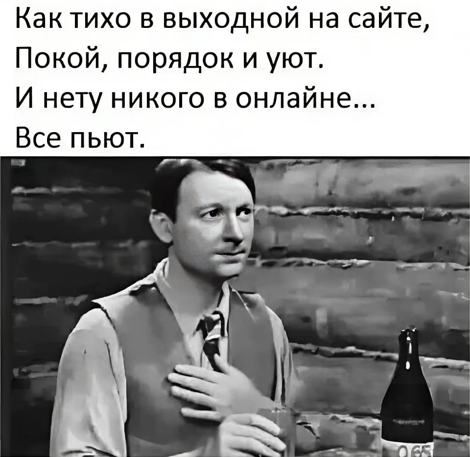 Как тихо в выходной на сайте,
Покой, порядок и уют.
И нету никого в онлайне...
Все пьют.