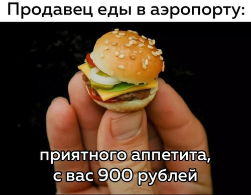 Продавец еды в аэропорту:
– Приятного аппетита, с вас 900 рублей.