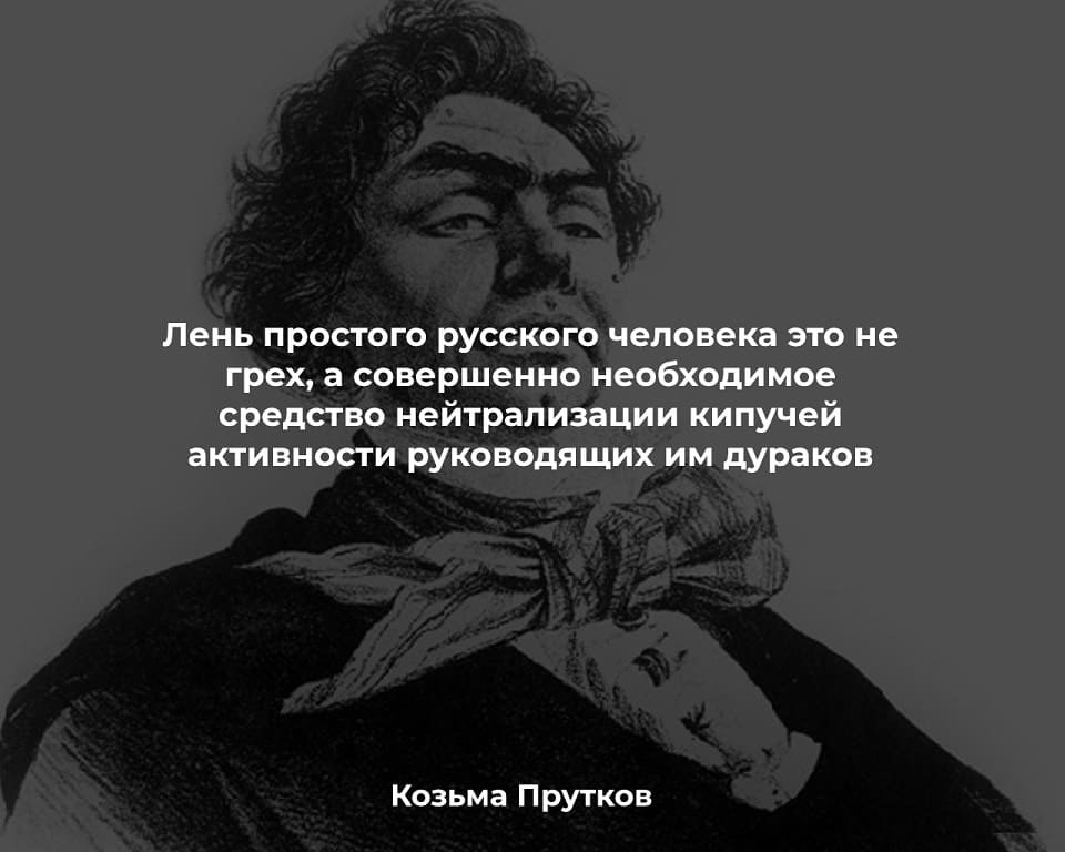 Лень простого русского человека это не грех, а совершенно необходимое средство нейтрализации кипучей активности руководящих им дураков.
Козьма Прутков