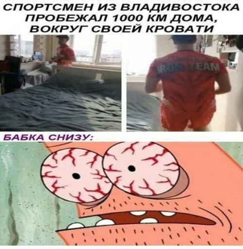 Из новостей: *Спортсмен из владивостока пробежал 1 000 км дома, вокруг своей кровати*
Бабка этажом ниже: *O_o*